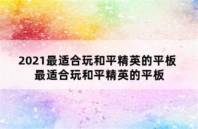 2021最适合玩和平精英的平板 最适合玩和平精英的平板